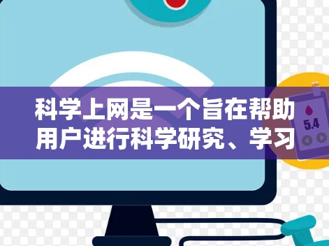 科学上网是一个旨在帮助用户进行科学研究、学习和探索的网络资源。以下是一个科学上网的逐步指南