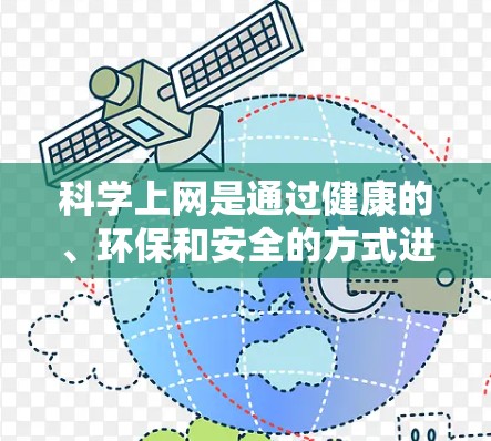 科学上网是通过健康的、环保和安全的方式进行网络使用，以确保数据安全、隐私保护和网络连接的稳定性。以下是一些科学上网的建议