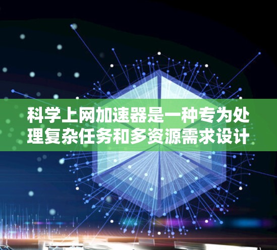 科学上网加速器是一种专为处理复杂任务和多资源需求设计的工具,旨在提高用户在线体验。以下是其关键功能和使用指南