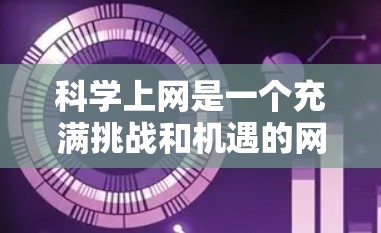 科学上网是一个充满挑战和机遇的网络平台,旨在促进科学知识的获取、分享和讨论。以下是对科学上网的详细分析