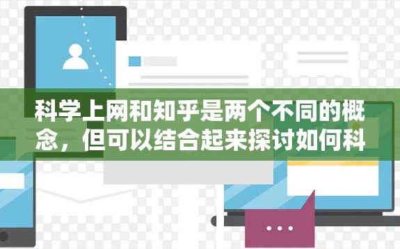 科学上网和知乎是两个不同的概念,但可以结合起来探讨如何科学上网以及如何在知乎上高效使用