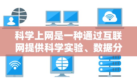 科学上网是一种通过互联网提供科学实验、数据分析和学习资源的工具,旨在帮助用户随时随地进行科学活动。以下是对科学上网的详细总结
