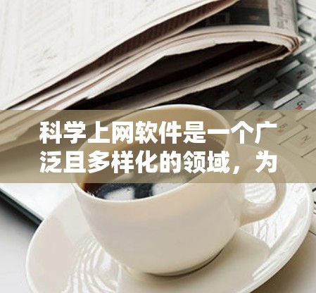 科学上网软件是一个广泛且多样化的领域,为用户提供多种工具来满足不同科学计算和数据处理需求。以下是一些推荐的软件及其适用场景