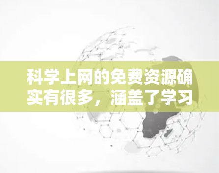 科学上网的免费资源确实有很多,涵盖了学习、研究和教育等多个方面。以下是一些你可能会感兴趣的免费在线资源