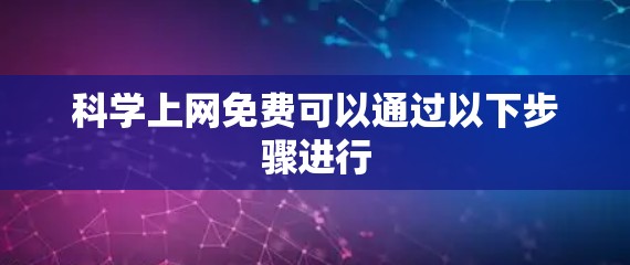 科学上网免费可以通过以下步骤进行