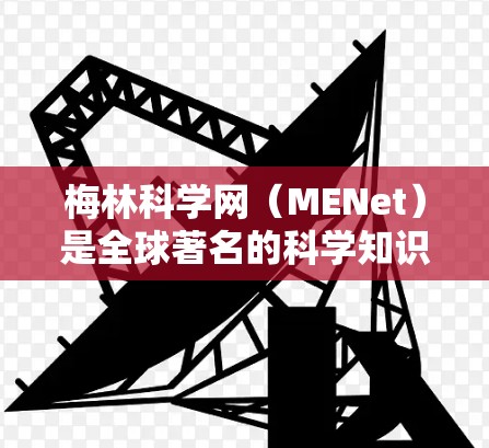 梅林科学网（MENet）是全球著名的科学知识和资源网站，由国际分子生物学协会（IMBS）创建，旨在促进科学知识的传播和交流。以下是关于梅林科学网的详细介绍