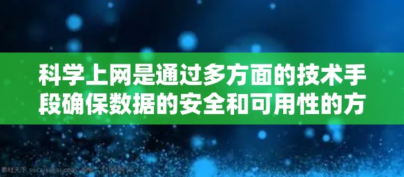 科学上网是通过多方面的技术手段确保数据的安全和可用性的方法。以下是一些具体的步骤和方法，帮助你实现科学上网