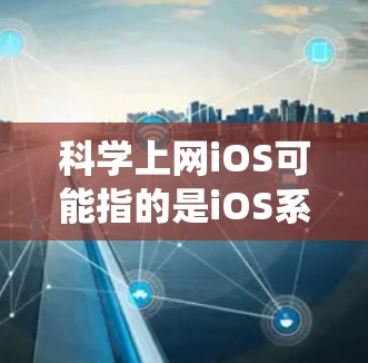 科学上网iOS可能指的是iOS系统中支持科学计算和科学工具的平台，或者是科学上网应用在iOS系统中的表现。以下是对科学上网iOS的详细解答