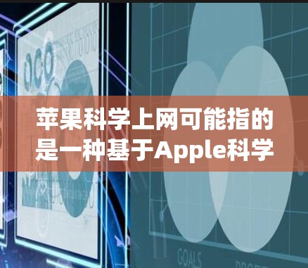 苹果科学上网可能指的是一种基于Apple科学的网络服务或平台,用于提供科学计算和学习工具的互联网服务。苹果公司作为一个知名的科技公司,提供了一系列的网络服务和工具来支持用户的学习和工作需求