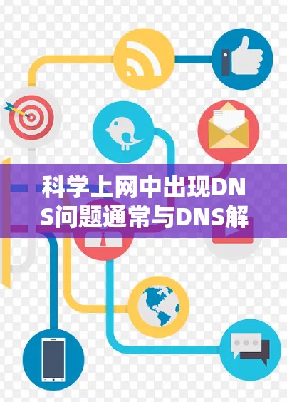 科学上网中出现DNS问题通常与DNS解析相关,以下是常见原因及解决方法
