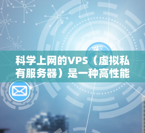 科学上网的VPS(虚拟私有服务器)是一种高性能、安全和灵活的网络服务,特别适合进行科学计算和数据存储需求。以下是对科学上网VPS的详细介绍