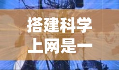 搭建科学上网是一个系统工程,涵盖了网络配置、访问控制、数据存储和应用部署等多个环节。以下是一个详细的指南,帮助您逐步实现科学上网