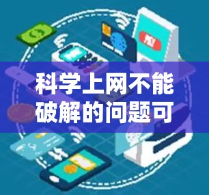 科学上网不能破解的问题可能涉及多个因素,包括硬件、软件、网络连接等。以下是一些步骤,帮助你解决这个问题