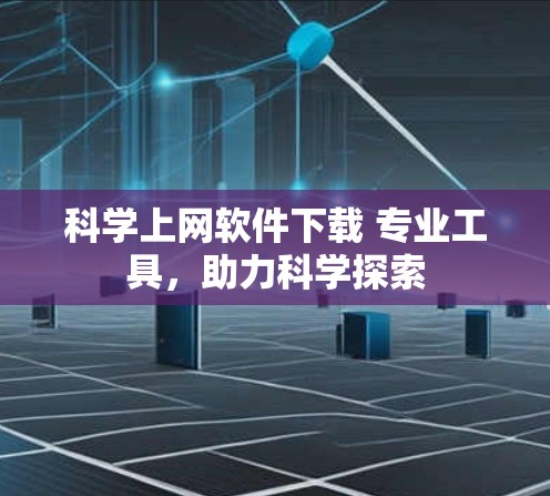 科学上网软件下载 专业工具,助力科学探索