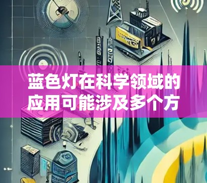 蓝色灯在科学领域的应用可能涉及多个方面,以下是一些可能的解释