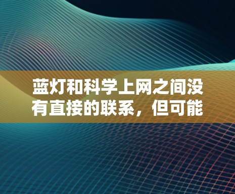 蓝灯和科学上网之间没有直接的联系，但可能在特定的上下文中有特定的含义