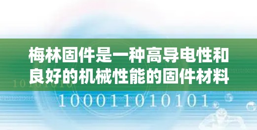 梅林固件是一种高导电性和良好的机械性能的固件材料,常用于工业和精密机械领域。在科学上网中,梅林固件可能被用于一些高精度或高灵敏度的应用,例如在传感器、电子设备或通信系统中的集成使用