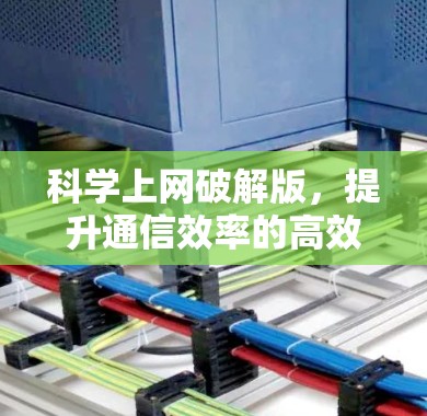 科学上网破解版,提升通信效率的高效解决方案