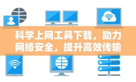 科学上网工具下载,助力网络安全,提升高效传输
