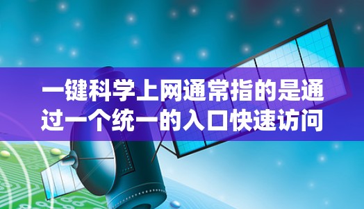 一键科学上网通常指的是通过一个统一的入口快速访问科学相关的内容，如实验数据、论文、计算器等。以下是一些常用的科学上网网站，供您参考