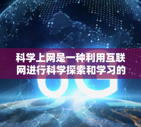 科学上网是一种利用互联网进行科学探索和学习的网络资源,广泛应用于教育、学术和科普领域。以下是对科学上网的详细分析