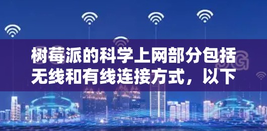 树莓派的科学上网部分包括无线和有线连接方式，以下是详细的步骤和信息