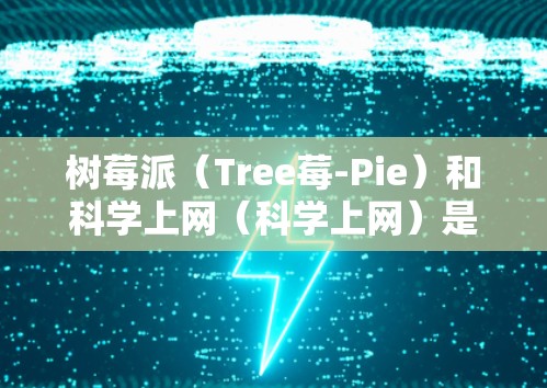 树莓派（Tree莓-Pie）和科学上网（科学上网）是两个不同的概念，通常用来混淆。树莓派是一种笔记本电脑，而科学上网则是一种网络服务。以下是它们的详细比较