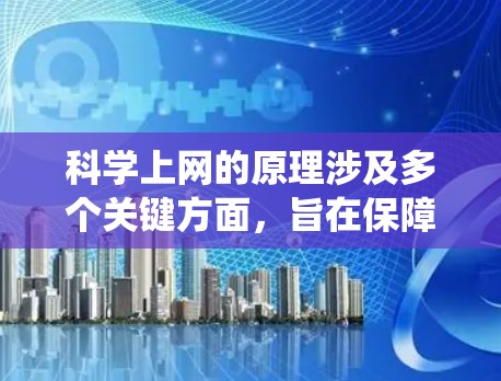 科学上网的原理涉及多个关键方面，旨在保障数据安全、隐私保护和高效通信。以下是一个系统性的总结