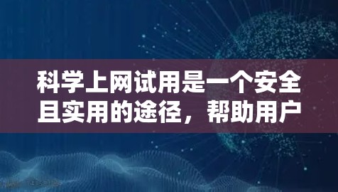 科学上网试用是一个安全且实用的途径，帮助用户测试科学软件的功能，如绘制图表、计算数学问题和查看科学数据。以下是一步步的指南