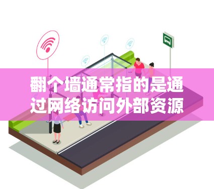 翻个墙通常指的是通过网络访问外部资源或网站的过程，而科学上网则指利用网络进行科学实验、学习、研究等目的。以下是一些关于如何翻墙并科学上网的建议