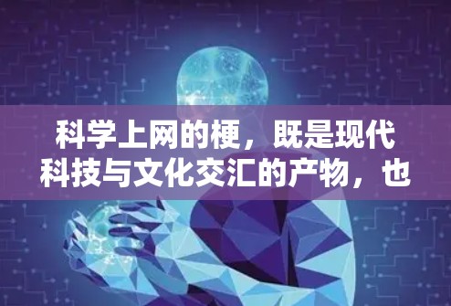科学上网的梗，既是现代科技与文化交汇的产物，也是现代人对未知和探索的永恒追求。这些梗不仅丰富了网络语言，也反映了人们对知识、科学和探索的热爱与渴望。以下是一些科学上网的梗及其含义