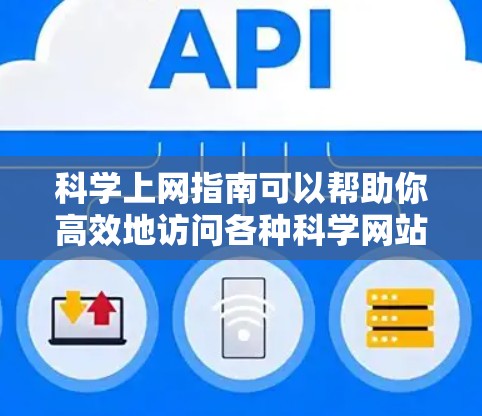 科学上网指南可以帮助你高效地访问各种科学网站，节省时间，提升学习和研究的效果。以下是一些实用的步骤和技巧，帮助你科学上网