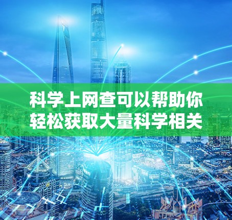 科学上网查可以帮助你轻松获取大量科学相关的信息，包括论文、数据、实验结果等。以下是一些常用的科学上网工具和方法，帮助你高效查资料