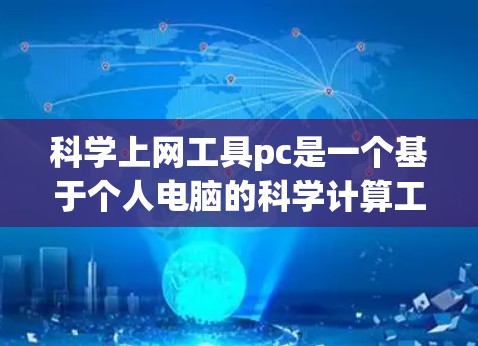 科学上网工具pc是一个基于个人电脑的科学计算工具，用于科学分析、编程、数据处理、网络服务等目的。以下是该工具的主要特点和使用方法