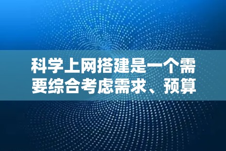 科学上网搭建是一个需要综合考虑需求、预算、平台兼容性和使用习惯的问题。以下是详细的步骤和建议