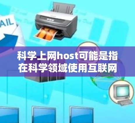 科学上网host可能是指在科学领域使用互联网的网站、工具或服务，通常与科学计算、数据共享、实验设备或网络资源相关。以下是一些可能与科学上网host相关的解释和建议