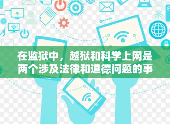 在监狱中，越狱和科学上网是两个涉及法律和道德问题的事件，它们之间存在一定的联系。以下是详细分析