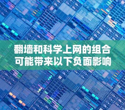 翻墙和科学上网的组合可能带来以下负面影响