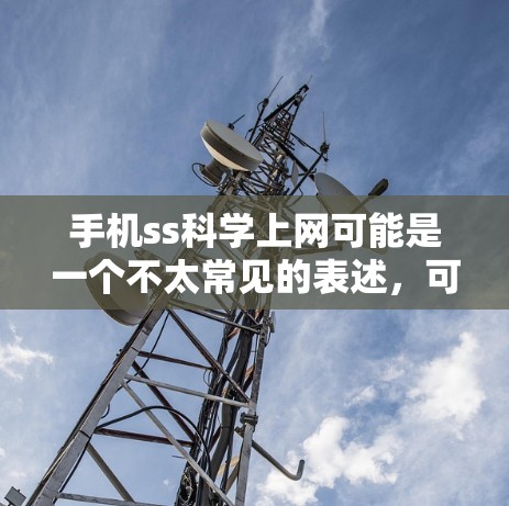 手机ss科学上网可能是一个不太常见的表述，可能是科学上网（科学计算）或者科学计算器（科学计算器）的缩写。以下是一些可能的解释和内容