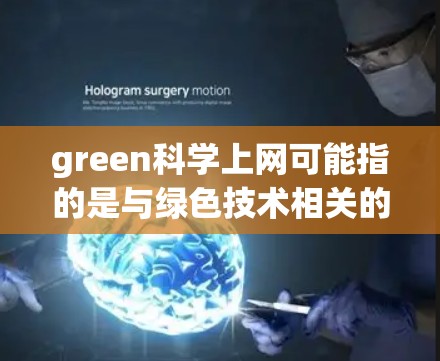 green科学上网可能指的是与绿色技术相关的科学工具、资源或方法。以下是一些可能的解释
