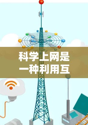 科学上网是一种利用互联网进行科学计算和学习的工具，旨在帮助用户进行数学、物理、化学等科学领域的计算、查找资料和数据分析。以下是对科学上网的详细分析和总结