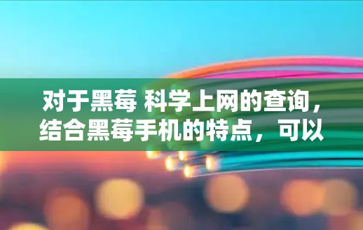 对于黑莓 科学上网的查询，结合黑莓手机的特点，可以理解为用户可能在询问黑莓手机在科学计算或科学上网方面的功能或应用。以下是一些可能的解释和建议