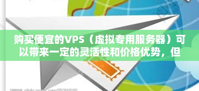 购买便宜的VPS（虚拟专用服务器）可以带来一定的灵活性和价格优势，但需谨慎考虑性能、灵活性和使用场景。以下是一些关键点