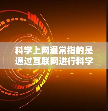 科学上网通常指的是通过互联网进行科学计算和研究的环境。科学计算和研究需要强大的计算工具和复杂的编程环境，科学上网为这些需求提供了必要支持