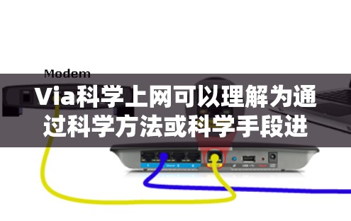 Via科学上网可以理解为通过科学方法或科学手段进行上网或获取信息。这可能指通过科学实验、调查、数据分析或者其他科学方法获取信息或进行研究。以下是对此一词的详细解释