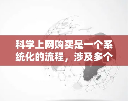 科学上网购买是一个系统化的流程，涉及多个步骤和决策。以下是详细的步骤指南