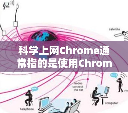 科学上网Chrome通常指的是使用Chrome浏览器来进行科学计算或编程。Chrome本身并不是专门的科学计算工具，但它可以结合一些扩展或脚本来实现科学计算功能。以下是一些方法和建议
