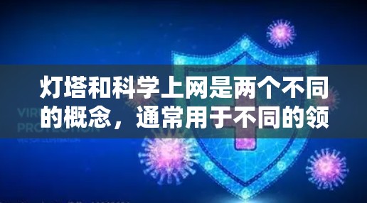 灯塔和科学上网是两个不同的概念，通常用于不同的领域和目的。以下是对这两个概念的简单解释