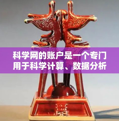 科学网的账户是一个专门用于科学计算、数据分析和知识共享的平台，其功能和使用方式因平台而异，以下是对其主要特点、访问方式和功能的总结