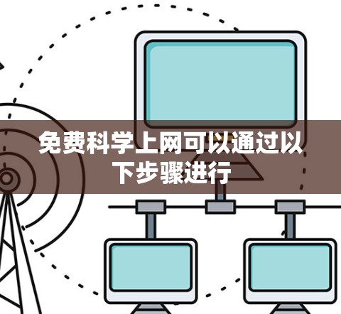 免费科学上网可以通过以下步骤进行